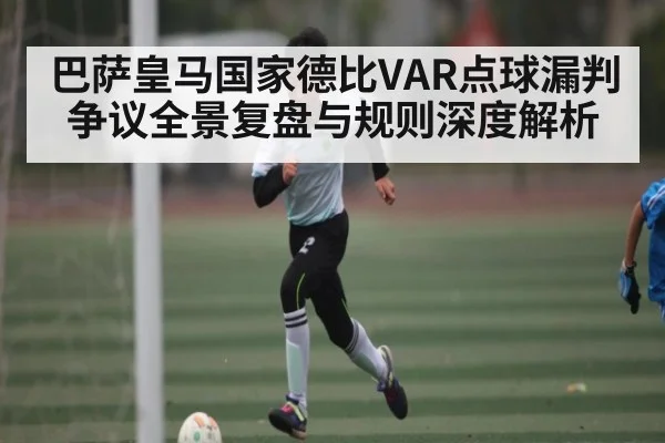 巴萨皇马国家德比VAR点球漏判争议全景复盘与规则深度解析