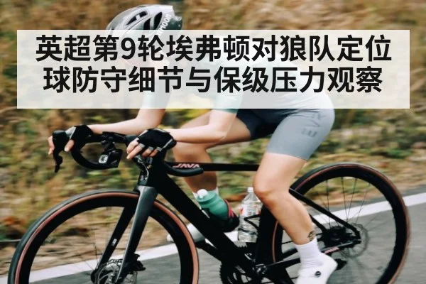英超第9轮埃弗顿对狼队定位球防守细节与保级压力观察